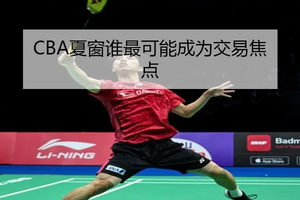 CBA夏窗谁最可能成为交易焦点
